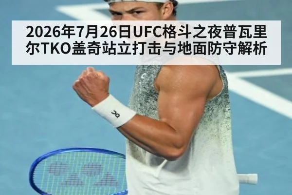 2026年7月26日UFC格斗之夜普瓦里尔TKO盖奇站立打击与地面防守解析