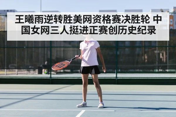 王曦雨逆转胜美网资格赛决胜轮 中国女网三人挺进正赛创历史纪录