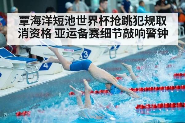 覃海洋短池世界杯抢跳犯规取消资格 亚运备赛细节敲响警钟