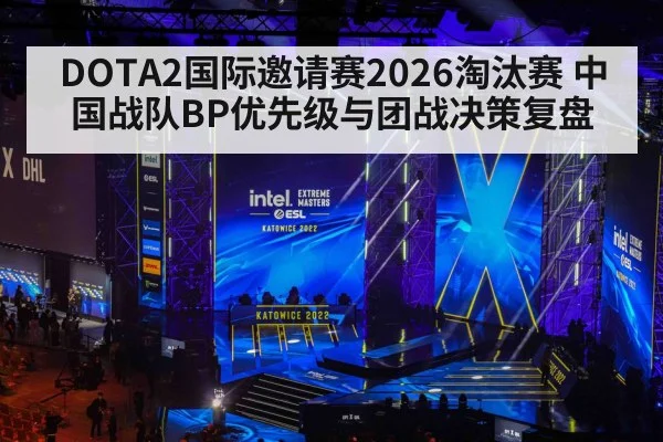 DOTA2国际邀请赛2026淘汰赛 中国战队BP优先级与团战决策复盘