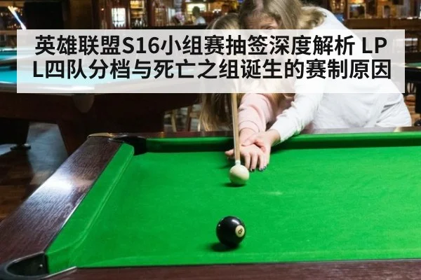 英雄联盟S16小组赛抽签深度解析 LPL四队分档与死亡之组诞生的赛制原因