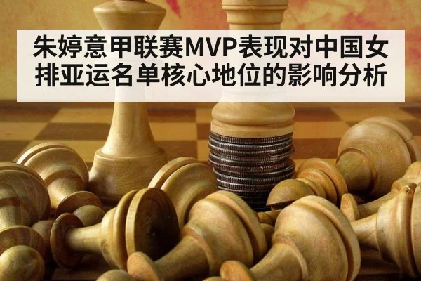 朱婷意甲联赛MVP表现对中国女排亚运名单核心地位的影响分析