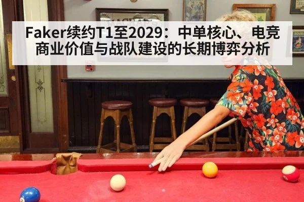 Faker续约T1至2029：中单核心、电竞商业价值与战队建设的长期博弈分析